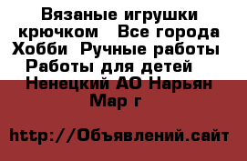 Вязаные игрушки крючком - Все города Хобби. Ручные работы » Работы для детей   . Ненецкий АО,Нарьян-Мар г.